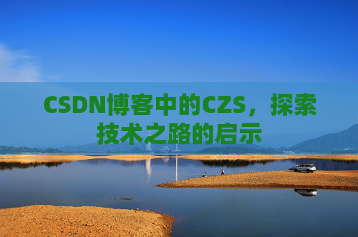 CSDN博客中的CZS，探索技术之路的启示